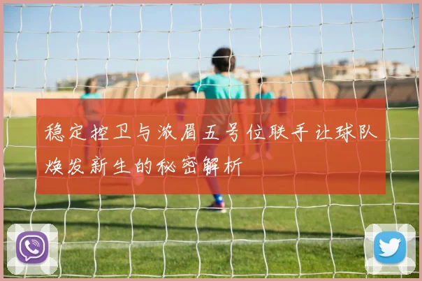 稳定控卫与浓眉五号位联手让球队焕发新生的秘密解析