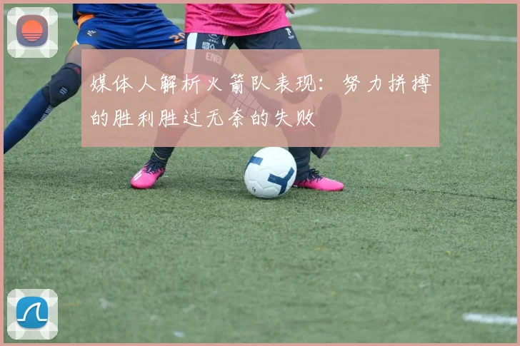 媒体人解析火箭队表现：努力拼搏的胜利胜过无奈的失败