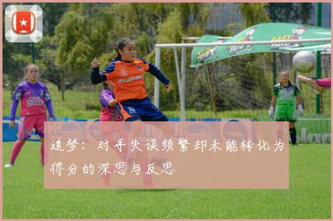 追梦：对手失误频繁却未能转化为得分的深思与反思