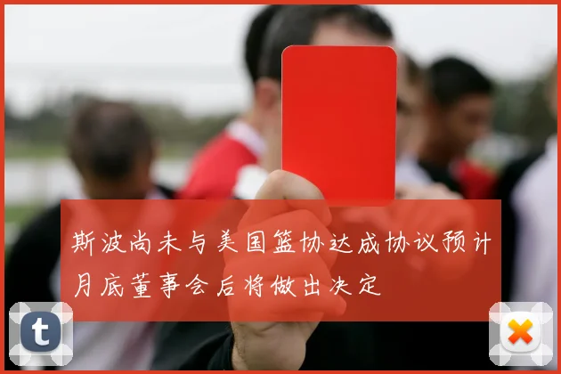 斯波尚未与美国篮协达成协议预计月底董事会后将做出决定