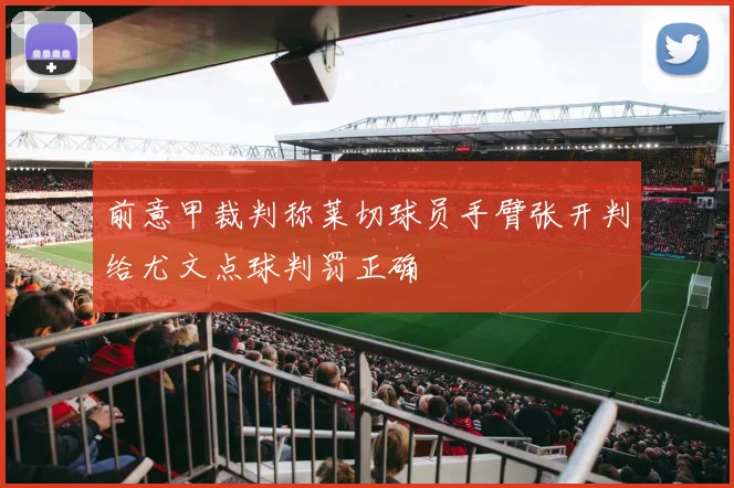 前意甲裁判称莱切球员手臂张开判给尤文点球判罚正确
