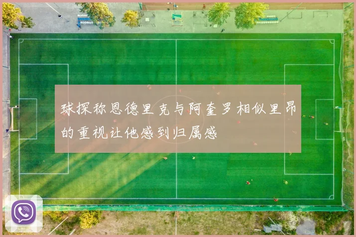 球探称恩德里克与阿奎罗相似里昂的重视让他感到归属感