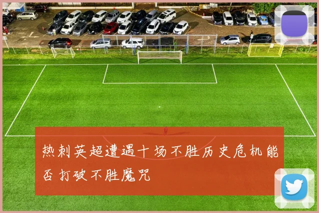 热刺英超遭遇十场不胜历史危机能否打破不胜魔咒