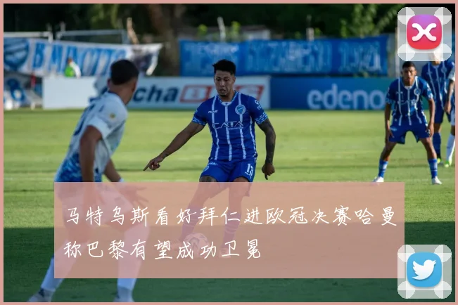 马特乌斯看好拜仁进欧冠决赛哈曼称巴黎有望成功卫冕