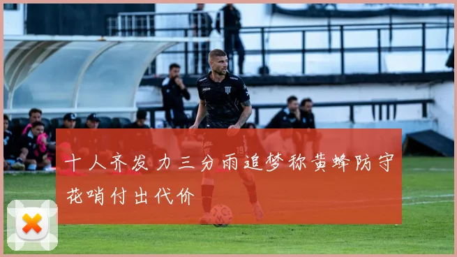 十人齐发力三分雨追梦称黄蜂防守花哨付出代价