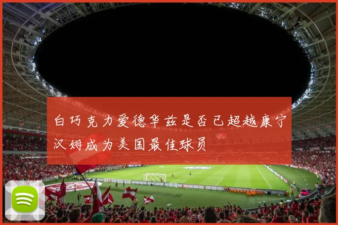 白巧克力爱德华兹是否已超越康宁汉姆成为美国最佳球员