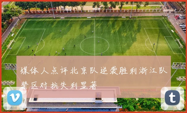 媒体人点评北京队逆袭胜利浙江队禁区对抗失利显著