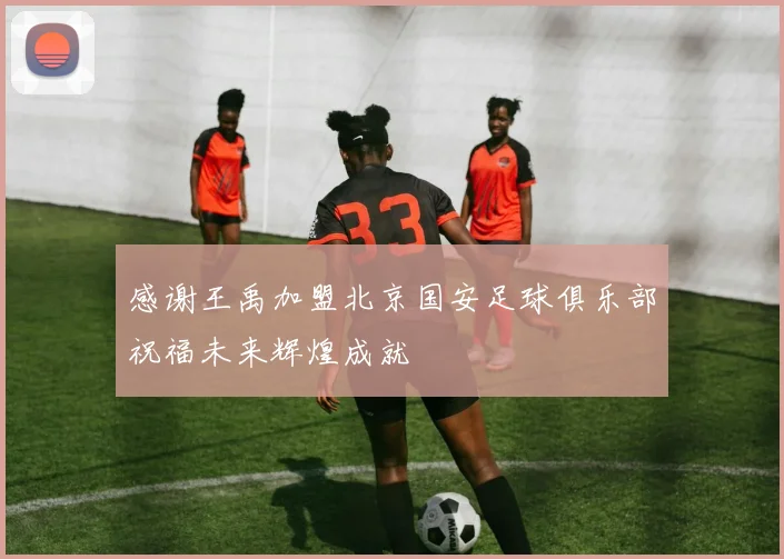 感谢王禹加盟北京国安足球俱乐部祝福未来辉煌成就