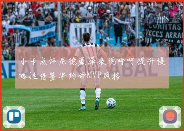 小卡点评尼德豪泽表现呼吁提升侵略性借鉴字约帝MVP风格