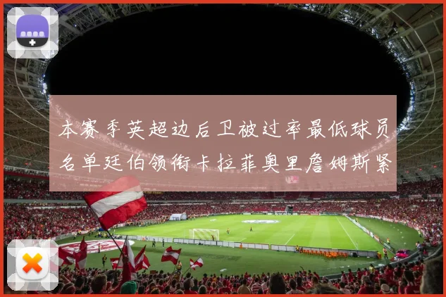 本赛季英超边后卫被过率最低球员名单廷伯领衔卡拉菲奥里詹姆斯紧随其后