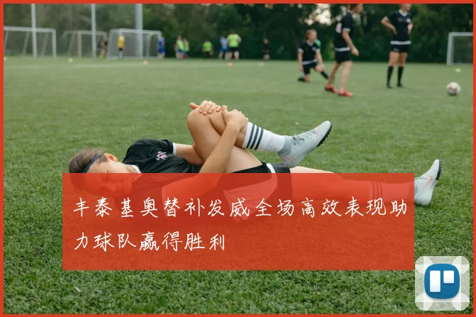 丰泰基奥替补发威全场高效表现助力球队赢得胜利